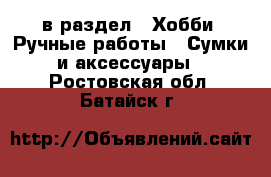  в раздел : Хобби. Ручные работы » Сумки и аксессуары . Ростовская обл.,Батайск г.